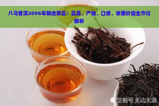 八马普洱2006年精选茶品：品质、产地、口感、收藏价值全方位解析