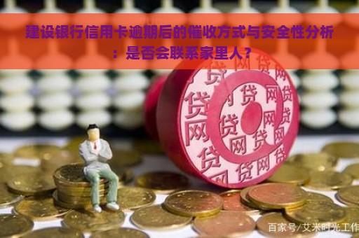 建设银行信用卡逾期后的催收方式与安全性分析：是否会联系家里人？