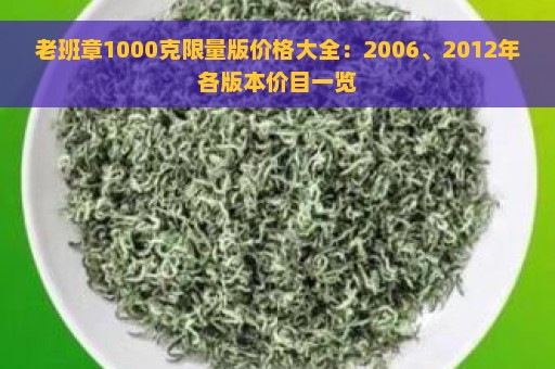 老班章1000克限量版价格大全：2006、2012年各版本价目一览