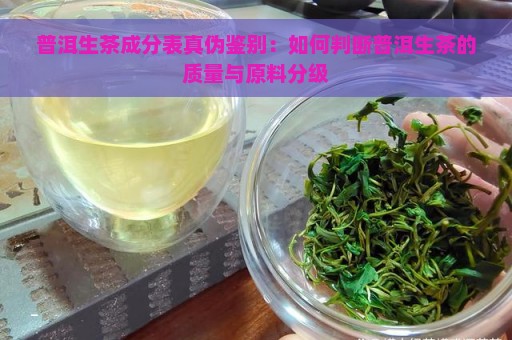 普洱生茶成分表真伪鉴别：如何判断普洱生茶的质量与原料分级