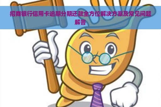 招商银行信用卡逾期分期还款全方位解决方案及常见问题解答