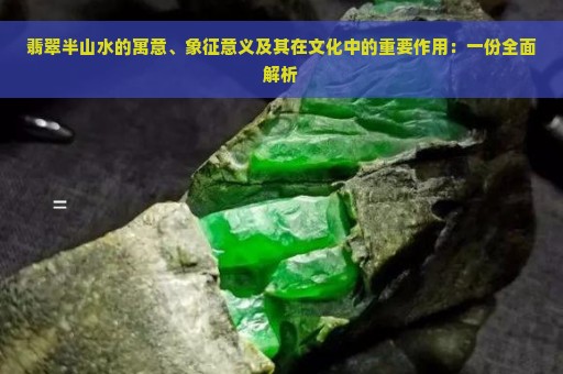 翡翠半山水的寓意、象征意义及其在文化中的重要作用：一份全面解析