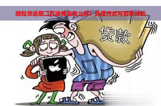 微粒贷逾期二百块钱会怎么样：处理方式与后果分析