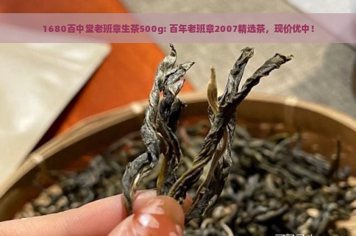 1680百中堂老班章生茶500g: 百年老班章2007精选茶，现价优中！