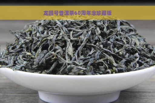 龙园号普洱茶60周年念珍藏版