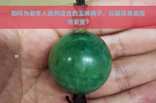 如何为老年人选购适合的玉佛绳子，以确保其美观与安全？