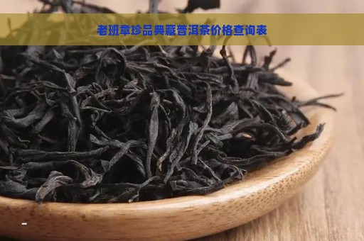 老班章珍品典藏普洱茶价格查询表