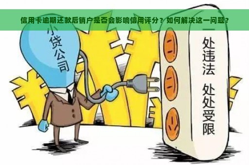 信用卡逾期还款后销户是否会影响信用评分？如何解决这一问题？