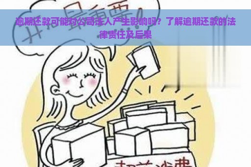 逾期还款可能对公司法人产生影响吗？了解逾期还款的法律责任及后果