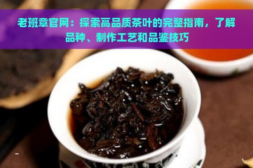 老班章官网：探索高品质茶叶的完整指南，了解品种、制作工艺和品鉴技巧