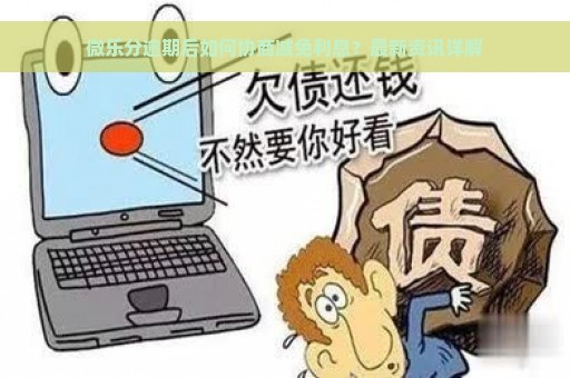 微乐分逾期后如何协商减免利息？最新资讯详解