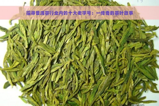 探寻普洱茶行业内的十大老字号：一传奇的茶叶故事