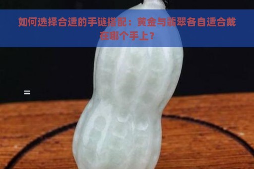 如何选择合适的手链搭配：黄金与翡翠各自适合戴在哪个手上？