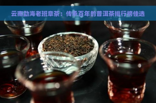 云南勐海老班章茶：传承百年的普洱茶排行榜佳选