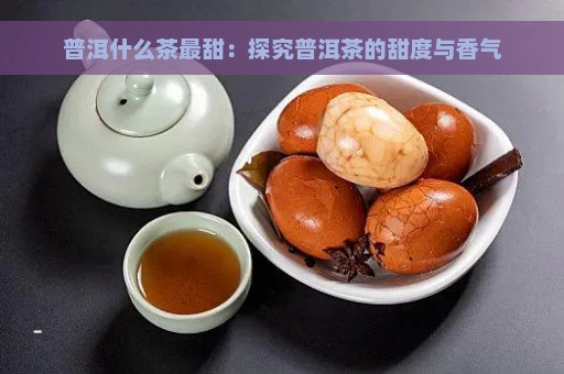 普洱什么茶最甜：探究普洱茶的甜度与香气