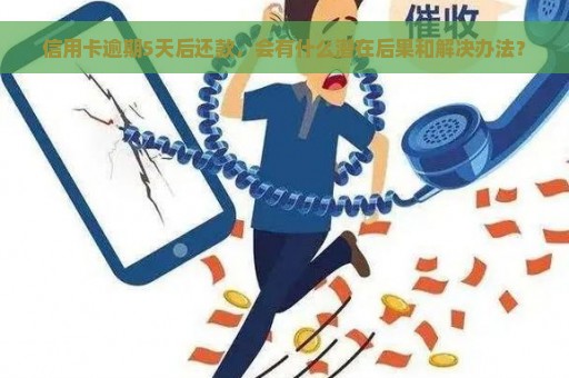 信用卡逾期5天后还款，会有什么潜在后果和解决办法？