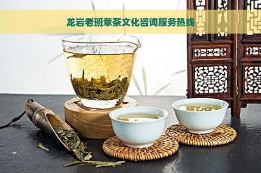 龙岩老班章茶文化咨询服务热线