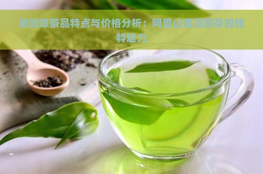 老班章茶品特点与价格分析：阿里山普洱熟茶的独特魅力