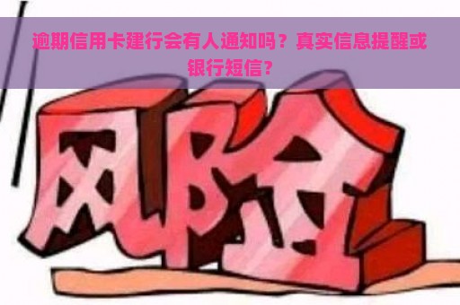 逾期信用卡建行会有人通知吗？真实信息提醒或银行短信？