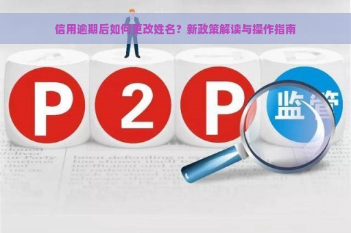 信用逾期后如何更改姓名？新政策解读与操作指南