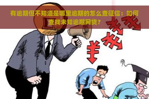 有逾期但不知道是哪里逾期的怎么查征信：如何查找未知逾期网贷？