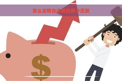 怎么去柜台注销信用卡还款