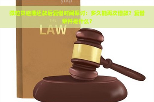 微粒贷逾期还款后复借时间探讨：多久能再次借款？复借条件是什么？