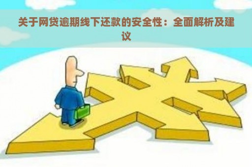 关于网贷逾期线下还款的安全性：全面解析及建议