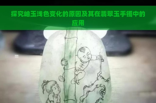 探究岫玉浅色变化的原因及其在翡翠玉手镯中的应用