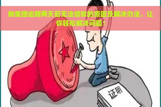 新美团逾期两天后无法借款的原因及解决办法，让你轻松解决问题！