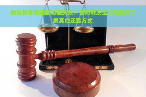 微粒贷零钱还款功能失效？如何解决这个问题并了解其他还款方式