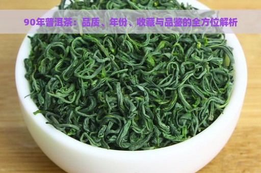 90年普洱茶：品质、年份、收藏与品鉴的全方位解析