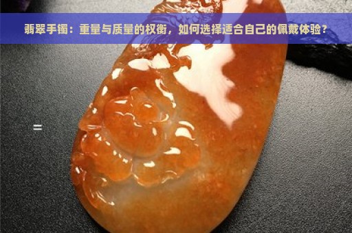 翡翠手镯：重量与质量的权衡，如何选择适合自己的佩戴体验？