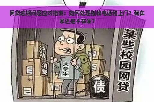 网贷逾期问题应对指南：如何处理催收电话和上门？我在家还是不在家？