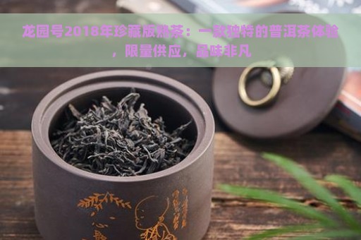 龙园号2018年珍藏版熟茶：一款独特的普洱茶体验，限量供应，品味非凡