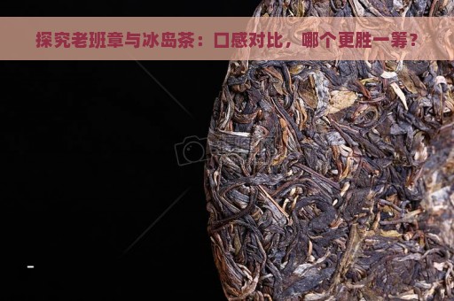 探究老班章与冰岛茶：口感对比，哪个更胜一筹？