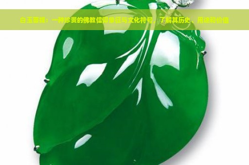 白玉菩提：一种珍贵的佛教信仰象征与文化符号，了解其历史、用途和价值