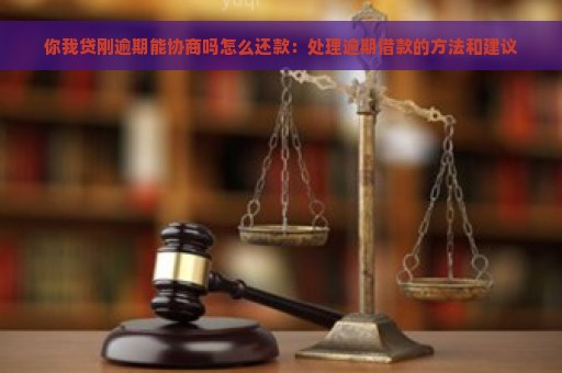 你我贷刚逾期能协商吗怎么还款：处理逾期借款的方法和建议