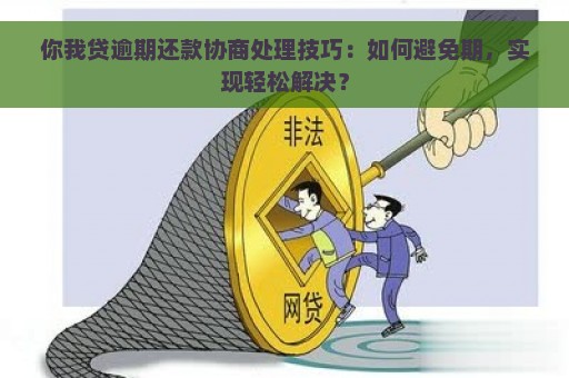 你我贷逾期还款协商处理技巧：如何避免期，实现轻松解决？