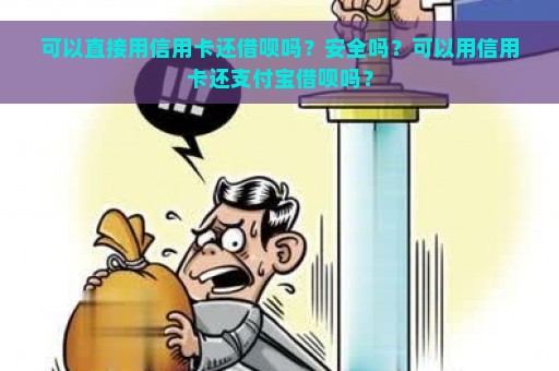 可以直接用信用卡还借呗吗？安全吗？可以用信用卡还支付宝借呗吗？