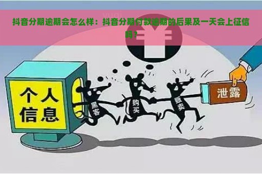 抖音分期逾期会怎么样：抖音分期付款逾期的后果及一天会上征信吗？