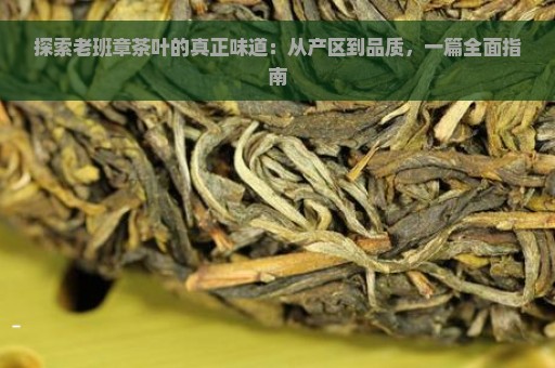 探索老班章茶叶的真正味道：从产区到品质，一篇全面指南