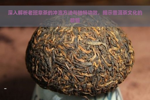 深入解析老班章茶的冲泡方法与独特功效，揭示普洱茶文化的精髓