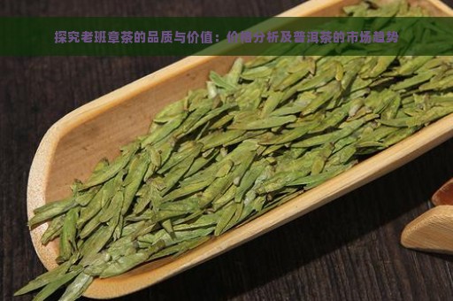 探究老班章茶的品质与价值：价格分析及普洱茶的市场趋势