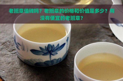 老班章值钱吗？老班章的价格和价值是多少？有没有便宜的老班章？