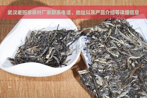 武汉老班章茶叶厂家联系电话、地址以及产品介绍等详细信息