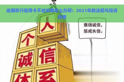 逾期农行信用卡不给协商怎么办呀：2021年新法规与投诉指南