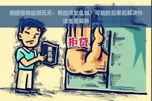 美团借钱逾期五天：我应该怎么做？可能的后果和解决办法全面解析