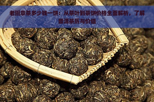 老班章茶多少钱一饼：从茶叶到茶饼价格全面解析，了解普洱茶历与价值