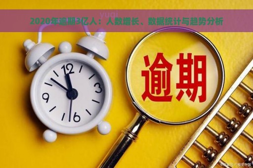 2020年逾期3亿人：人数增长、数据统计与趋势分析